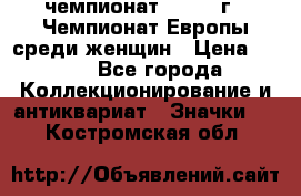 11.1) чемпионат : 1971 г - Чемпионат Европы среди женщин › Цена ­ 249 - Все города Коллекционирование и антиквариат » Значки   . Костромская обл.